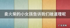 卖火柴的小女孩告诉我们什么道理 卖火柴的小女孩告诉我们啥道理呢