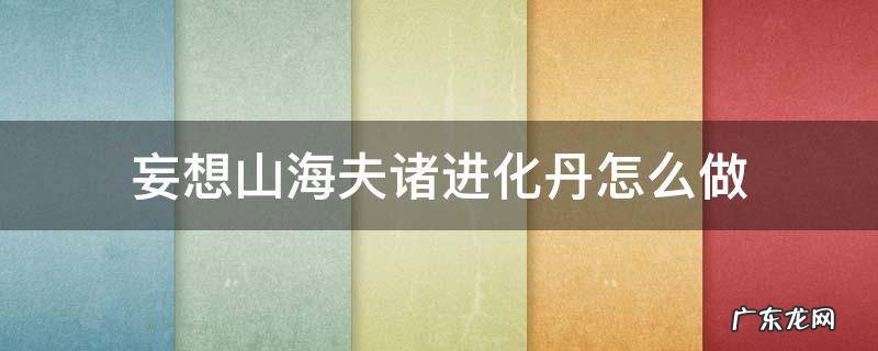 妄想山海夫诸进化丹怎么制作 妄想山海夫诸进化丹怎么做