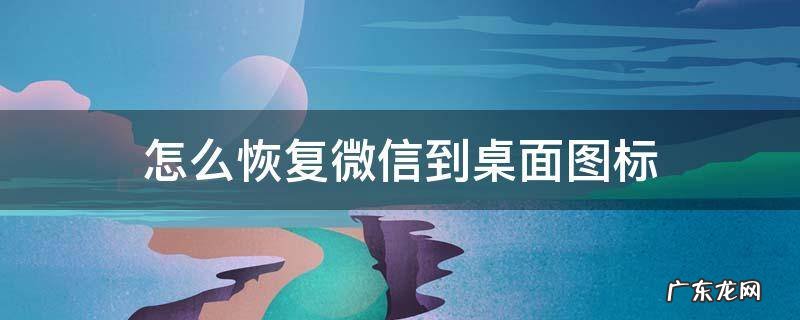 怎么恢复微信到桌面图标 如何恢复微信图标到手机桌面