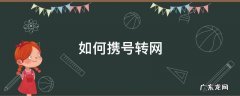 如何携号转网 如何携号转网到电信