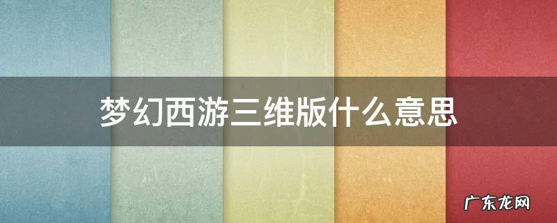 梦幻西游三维版什么意思 梦幻西游三维版是啥意思