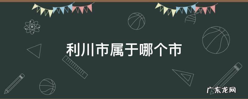 利川市属于哪个市 利川市属于哪个市管辖