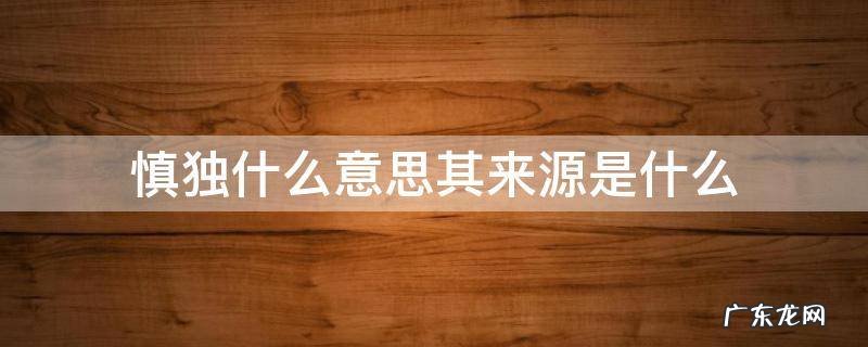 慎独的原意是什么 慎独什么意思其来源是什么