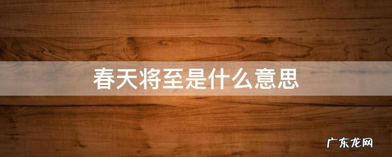 春天将至是什么意思 春天来临什么意思