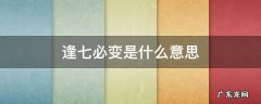 逢七必变是什么意思 逢七必变是什么意思?