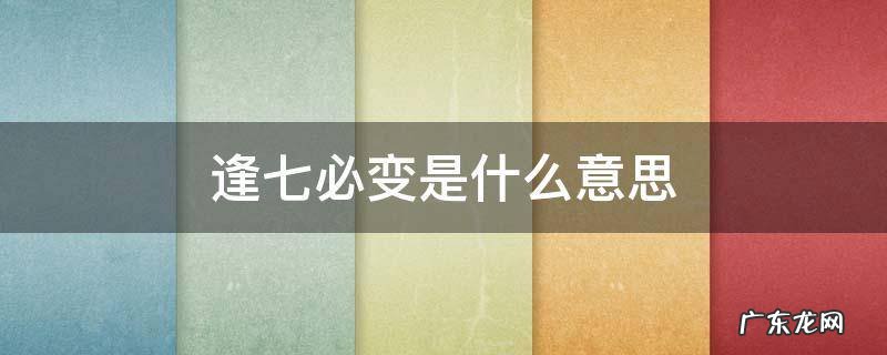 逢七必变是什么意思 逢七必变是什么意思?