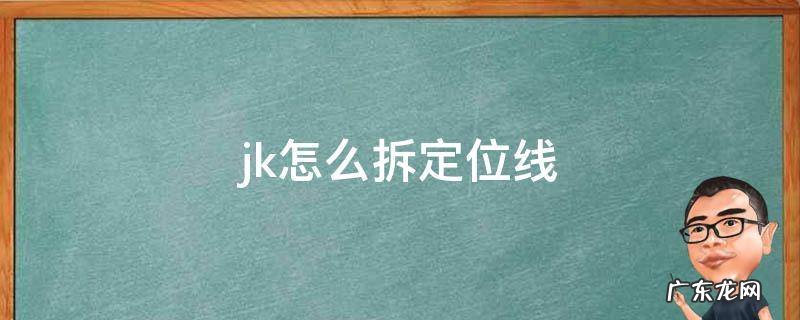 jk怎么拆定位线 Jk的定位线怎么拆
