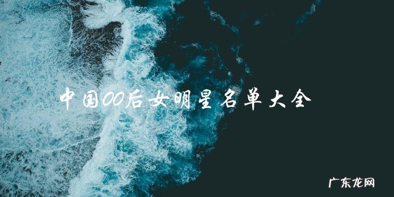 中国00后女明星名单大全