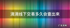 滴滴线下交易多久会查出来 滴滴线下交易会被发现吗