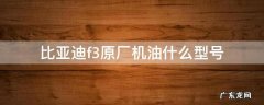 比亚迪f3原厂机油什么型号 比亚迪F3机油标号