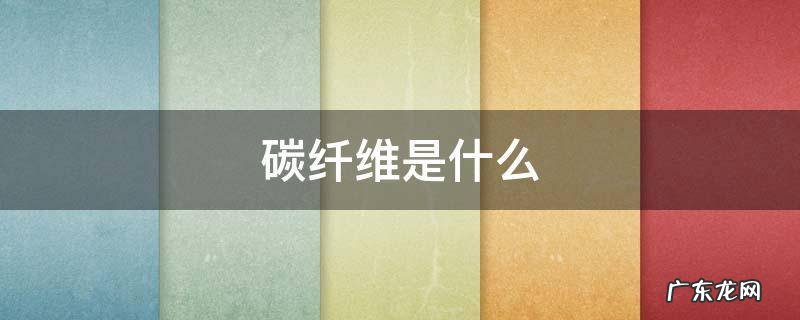 碳纤维是什么材料做的 碳纤维是什么