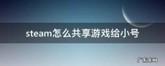 steam怎么共享游戏给小号 steam如何共享游戏给小号