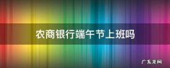 佛山农商银行端午节上班吗 农商银行端午节上班吗