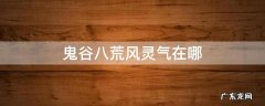 鬼谷八荒风灵气在哪 鬼谷八荒天风灵气在哪