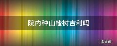 院内种山楂树好吗 院内种山楂树吉利吗