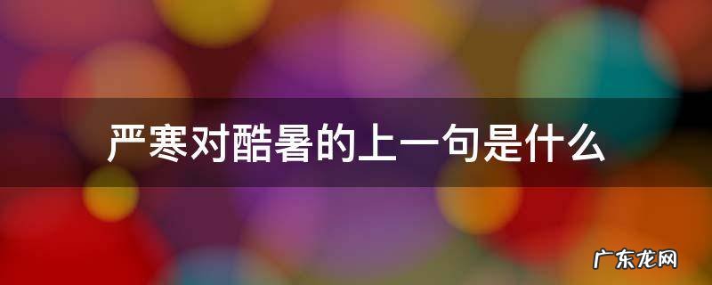 严寒对酷暑的意思 严寒对酷暑的上一句是什么