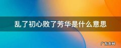 乱了初心败了芳华是什么意思啊 乱了初心败了芳华是什么意思