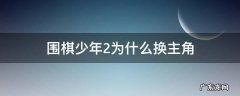 围棋少年2谁是主角 围棋少年2为什么换主角