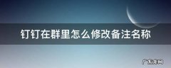 钉钉在群里怎么修改备注名称2020 钉钉在群里怎么修改备注名称