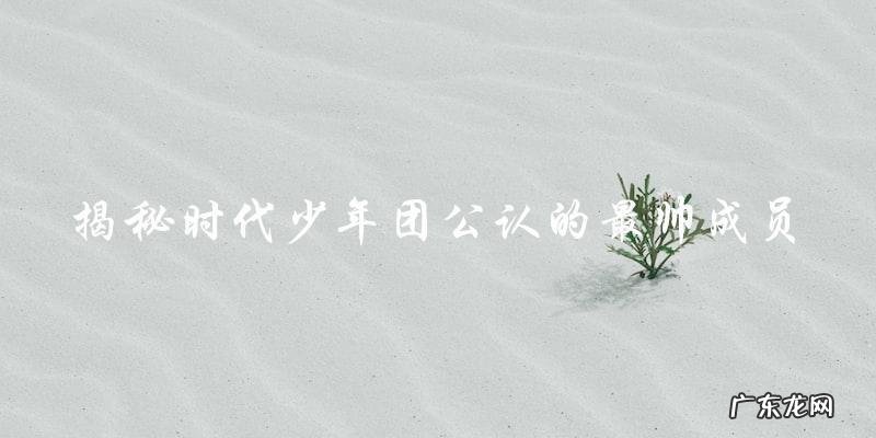 时代少年团谁最帅?公认的答案竟然是……