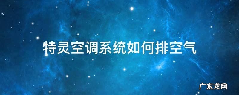 特灵空调排空气方法 特灵空调系统如何排空气