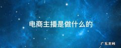 电商主播叫什么 电商主播是做什么的