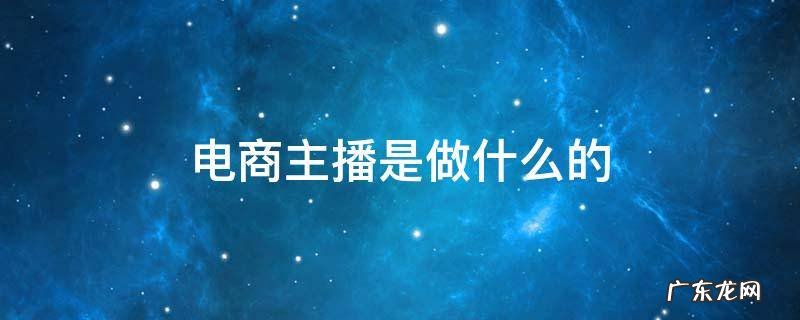 电商主播叫什么 电商主播是做什么的