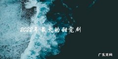 未来甜蜜计划：2022年最火的甜宠剧，你最期待谁的爱情故事？