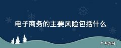 电子商务的主要风险包括什么 电子商务风险概念