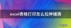 excel表格打印怎么拉伸铺满 表格打印怎么快速拉伸铺满