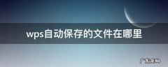 wps自动保存的文件在哪里 电脑wps自动保存的文件在哪里