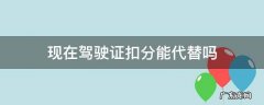 现在驾驶证扣分能代替吗 驾驶证代替扣分会受处罚吗