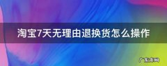 淘宝7天无理由退换货怎么操作 淘宝七天无理由退换货怎么弄