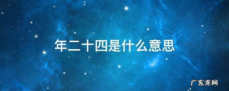 年二十四是什么意思 年廿四是什么意思