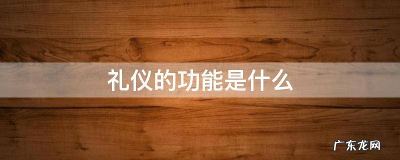 礼仪的基本功能是什么 礼仪的功能是什么