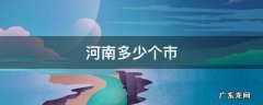河南多少个市级和县级 河南多少个市