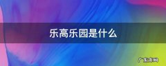 乐高乐园是什么公司 乐高乐园是什么