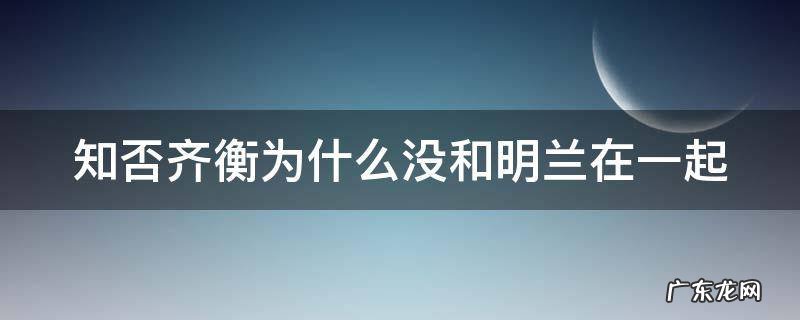 知否齐衡为什么没和明兰在一起第几集 知否齐衡为什么没和明兰在一起