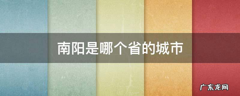 南阳是哪个省的城市 南阳是哪个省的城市?