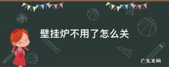 壁挂炉不用了怎么关掉演示图 壁挂炉不用了怎么关