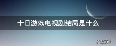 十日游戏剧情介绍电视猫 十日游戏电视剧结局是什么