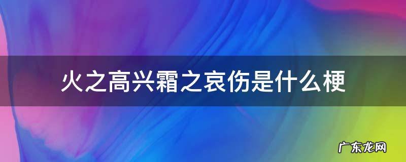 火之高兴霜之哀伤是什么梗 霜之哀伤火之高兴风之优雅