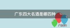 广东四大名酒是哪四种 广东四大酒广东三大名酒是什么