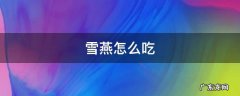 雪燕怎么吃 雪燕怎么吃有什么功效