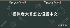 模拟老大爷怎么下载 模拟老大爷怎么设置中文