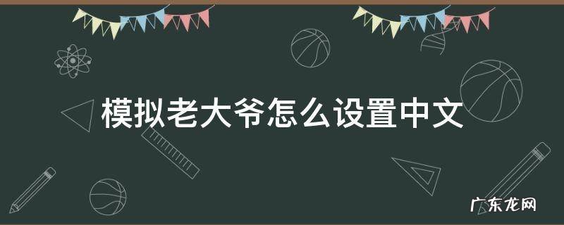模拟老大爷怎么下载 模拟老大爷怎么设置中文