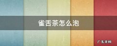 雀舌茶怎么泡好喝 雀舌茶怎么泡