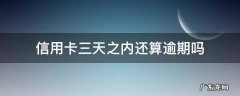 信用卡3天内还款算逾期吗 信用卡三天之内还算逾期吗