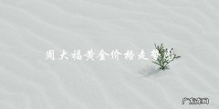 周大福黄金价格走势图