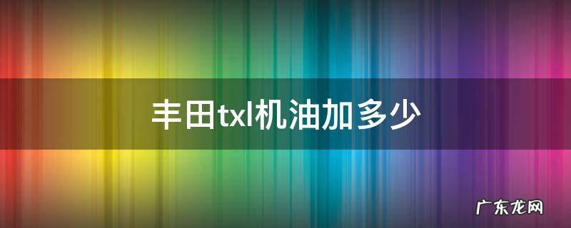 丰田txl机油加多少 丰田车机油加多少